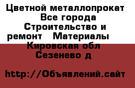 Цветной металлопрокат - Все города Строительство и ремонт » Материалы   . Кировская обл.,Сезенево д.